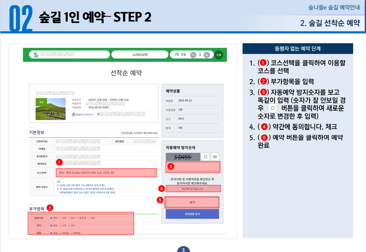 숲길 1인 예약-STEP2 1. 코스선택을 클릭하여 이용할 코스를 선택 2. 부가항목을 입력 3. 자동예약 방지숫자를 보고 똑같이 입력(숫자가 잘 안보일 경우 새로고침 버튼을 클릭하여 새로운 숫자로 변경한 후 입력) 4. 약간에 동의합니다. 체크 5. 예약 버튼을 클릭하여 예약완료