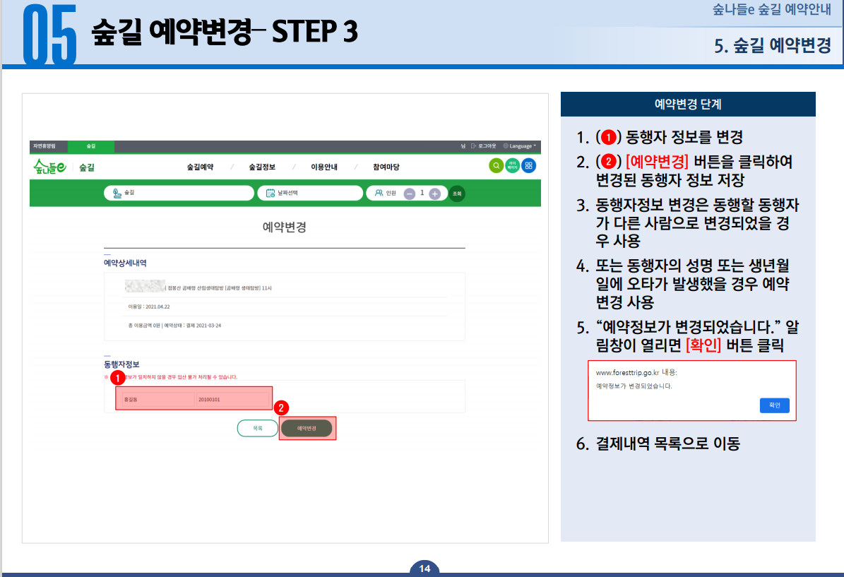 숲길 예약변경-STEP3 1.동행자 정보를 변경 2. 예약변경 버튼을 클릭하여 변경된 동행자 정보 저장 3. 동행자정보 변경은 동행할 동행자가 다른 사람으로 변경되었을 경우 사용 4. 또는 동행자의 성명 또는 생년월일에 오타가 발생했을 경우 예약변경 사용 5. 예약자 정보가 변경되었습니다. 알림창이 열리면 확인 버튼 클릭 6. 결제내역 목록으로 이동